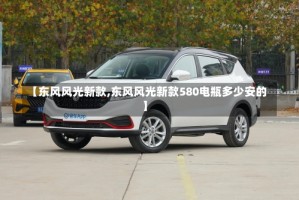 【东风风光新款,东风风光新款580电瓶多少安的】