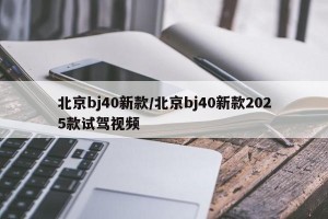 北京bj40新款/北京bj40新款2025款试驾视频