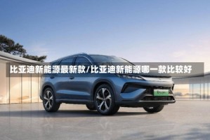 比亚迪新能源最新款/比亚迪新能源哪一款比较好