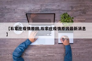 【石家庄疫情原因,石家庄疫情原因最新消息】