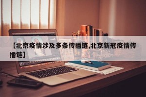 【北京疫情涉及多条传播链,北京新冠疫情传播链】