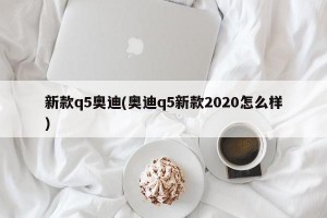 新款q5奥迪(奥迪q5新款2020怎么样)