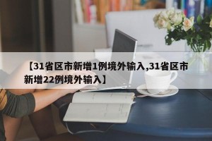 【31省区市新增1例境外输入,31省区市新增22例境外输入】