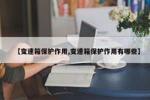 【变速箱保护作用,变速箱保护作用有哪些】
