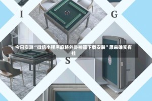 今日实测“微信小程序麻将外卦神器下载安装”原来确实有挂
