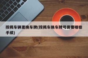 按揭车辆更换车牌(按揭车换车牌号需要哪些手续)