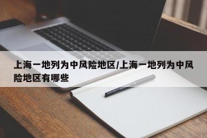 上海一地列为中风险地区/上海一地列为中风险地区有哪些