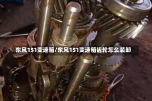 东风151变速箱/东风151变速箱齿轮怎么装卸