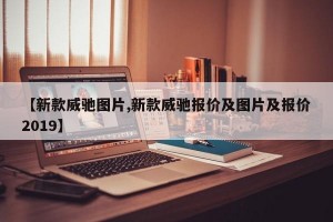 【新款威驰图片,新款威驰报价及图片及报价2019】