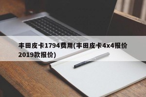 丰田皮卡1794费用(丰田皮卡4x4报价2019款报价)
