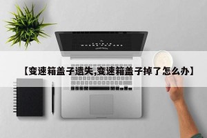 【变速箱盖子遗失,变速箱盖子掉了怎么办】