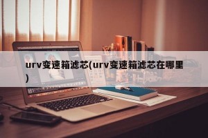 urv变速箱滤芯(urv变速箱滤芯在哪里)
