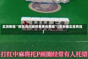 实测教程“微乐四川麻将免费挂教程”(原来确实是有挂)