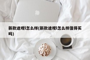 新款途观l怎么样(新款途观l怎么样值得买吗)