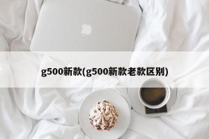 g500新款(g500新款老款区别)