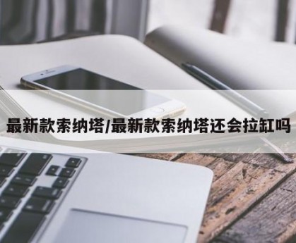 最新款索纳塔/最新款索纳塔还会拉缸吗