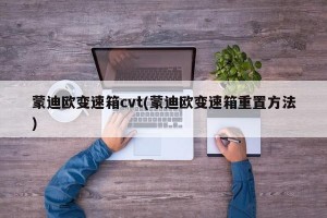 蒙迪欧变速箱cvt(蒙迪欧变速箱重置方法)