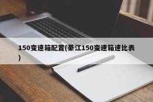 150变速箱配置(綦江150变速箱速比表)