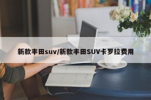 新款丰田suv/新款丰田SUV卡罗拉费用