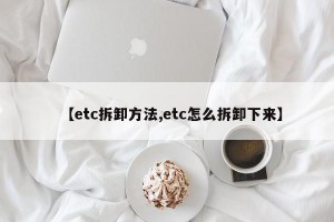 【etc拆卸方法,etc怎么拆卸下来】