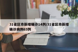31省区市新增确诊14例/31省区市新增确诊病例63例