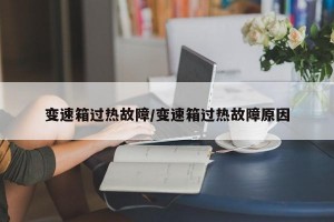 变速箱过热故障/变速箱过热故障原因