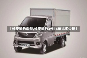 【长安星豹车型,长安星豹3代16单排多少钱】