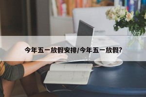 今年五一放假安排/今年五一放假?