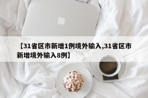 【31省区市新增1例境外输入,31省区市新增境外输入8例】
