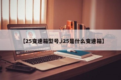 【25变速箱型号,i25是什么变速箱】