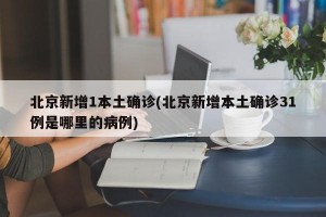北京新增1本土确诊(北京新增本土确诊31例是哪里的病例)
