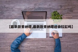 【最新款索纳塔,最新款索纳塔还会拉缸吗】