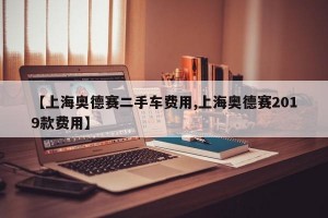 【上海奥德赛二手车费用,上海奥德赛2019款费用】