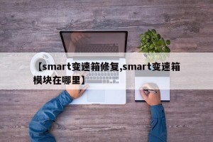 【smart变速箱修复,smart变速箱模块在哪里】