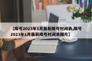 【限号2023年1月最新限号时间表,限号2023年1月最新限号时间表图片】