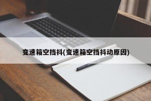 变速箱空挡抖(变速箱空挡抖动原因)