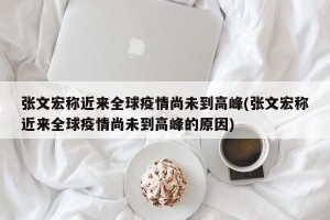 张文宏称近来全球疫情尚未到高峰(张文宏称近来全球疫情尚未到高峰的原因)