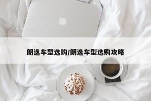 朗逸车型选购/朗逸车型选购攻略