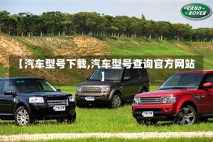 【汽车型号下载,汽车型号查询官方网站】