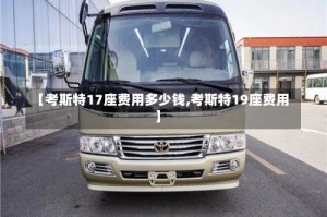 【考斯特17座费用多少钱,考斯特19座费用】