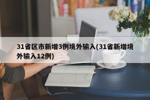 31省区市新增3例境外输入(31省新增境外输入12例)
