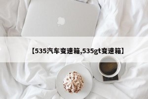 【535汽车变速箱,535gt变速箱】
