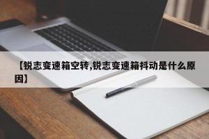 【锐志变速箱空转,锐志变速箱抖动是什么原因】