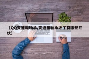 【QQ变速箱轴承,变速箱轴承坏了有哪些症状】