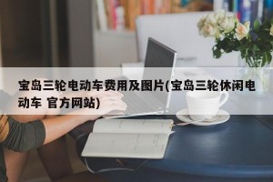 宝岛三轮电动车费用及图片(宝岛三轮休闲电动车 官方网站)