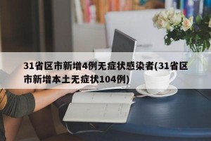 31省区市新增4例无症状感染者(31省区市新增本土无症状104例)