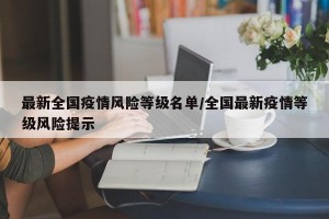 最新全国疫情风险等级名单/全国最新疫情等级风险提示