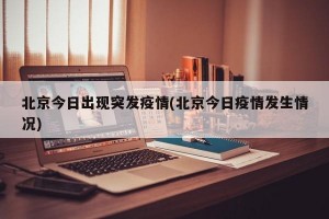 北京今日出现突发疫情(北京今日疫情发生情况)