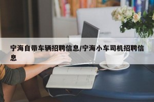 宁海自带车辆招聘信息/宁海小车司机招聘信息