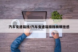 汽车变速箱挂/汽车变速箱挂挡有顿挫感